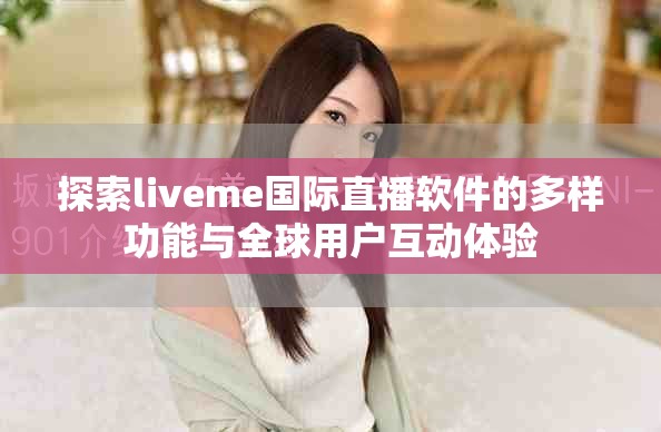 探索liveme国际直播软件的多样功能与全球用户互动体验