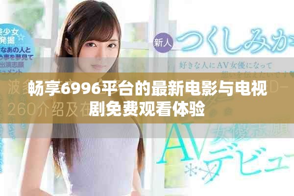 畅享6996平台的最新电影与电视剧免费观看体验