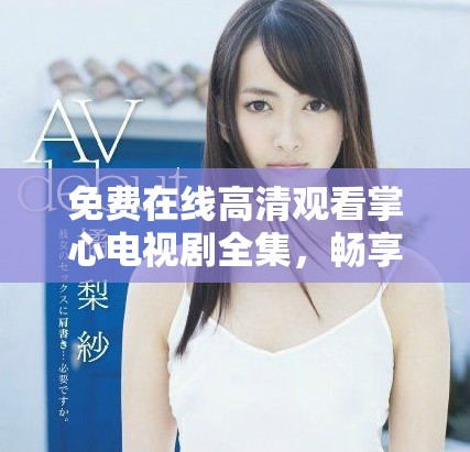 免费在线高清观看掌心电视剧全集，畅享精彩剧情不容错过