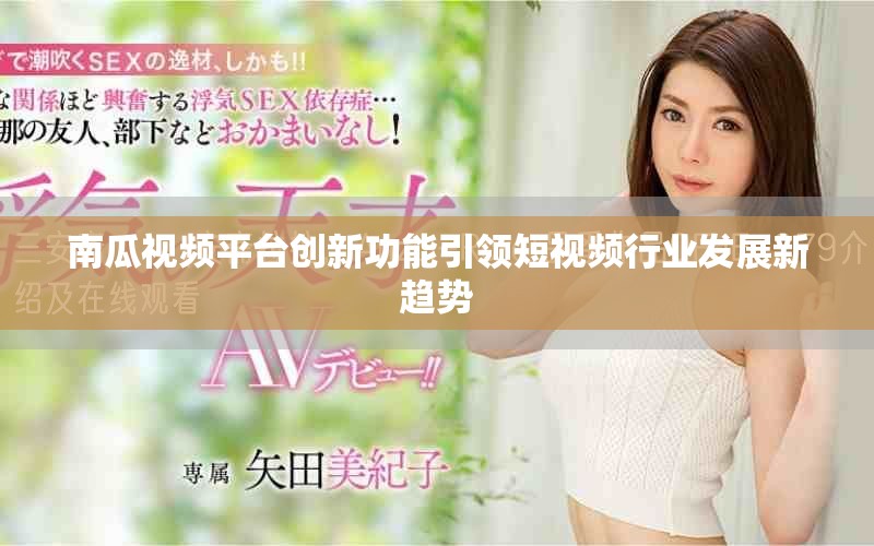 南瓜视频平台创新功能引领短视频行业发展新趋势
