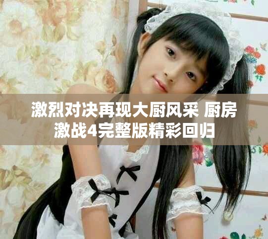 激烈对决再现大厨风采 厨房激战4完整版精彩回归