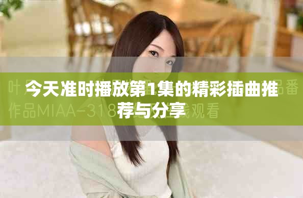 今天准时播放第1集的精彩插曲推荐与分享