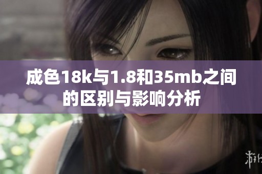 成色18k与1.8和35mb之间的区别与影响分析