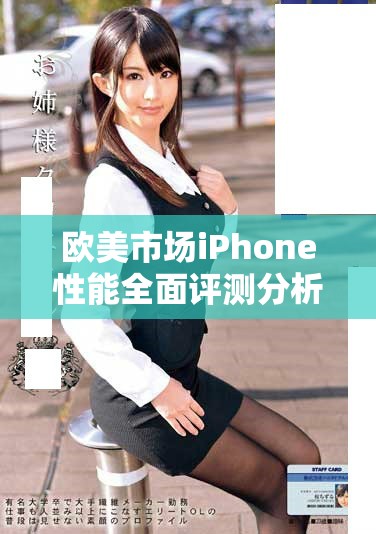 欧美市场iPhone性能全面评测分析及实用体验分享