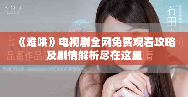 《难哄》电视剧全网免费观看攻略及剧情解析尽在这里