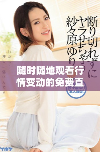 随时随地观看行情变动的免费直播软件推荐