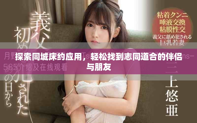 探索同城床约应用，轻松找到志同道合的伴侣与朋友