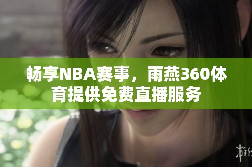 畅享NBA赛事，雨燕360体育提供免费直播服务