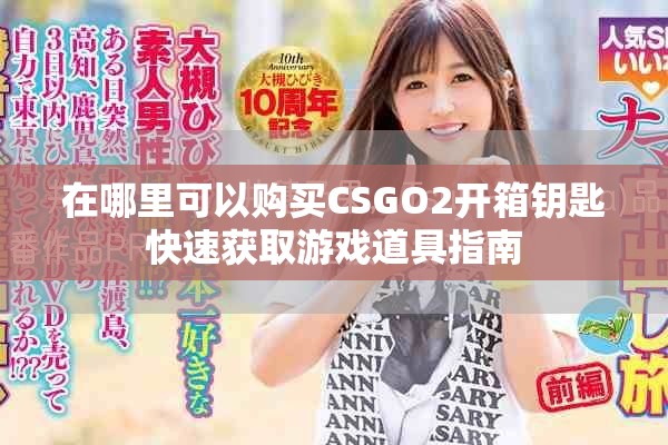 在哪里可以购买CSGO2开箱钥匙快速获取游戏道具指南