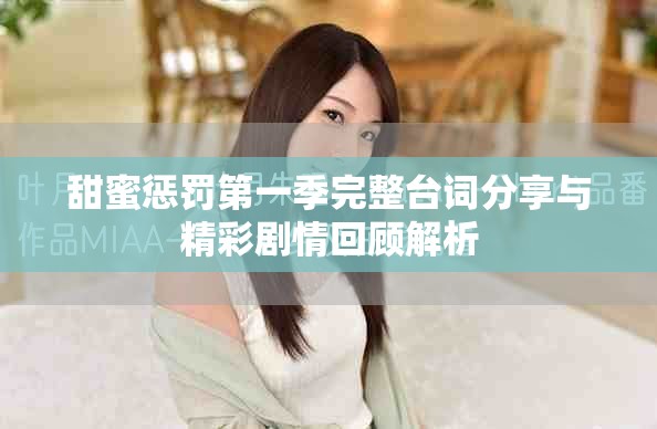 甜蜜惩罚第一季完整台词分享与精彩剧情回顾解析