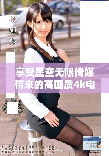 享受星空无限传媒带来的高画质4k电视剧在线观赏体验