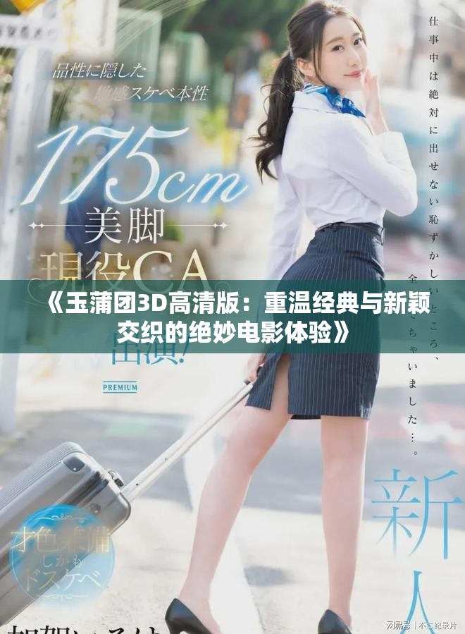 《玉蒲团3D高清版：重温经典与新颖交织的绝妙电影体验》