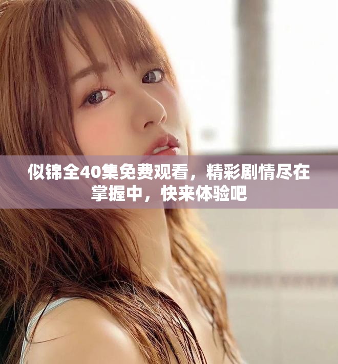 似锦全40集免费观看，精彩剧情尽在掌握中，快来体验吧