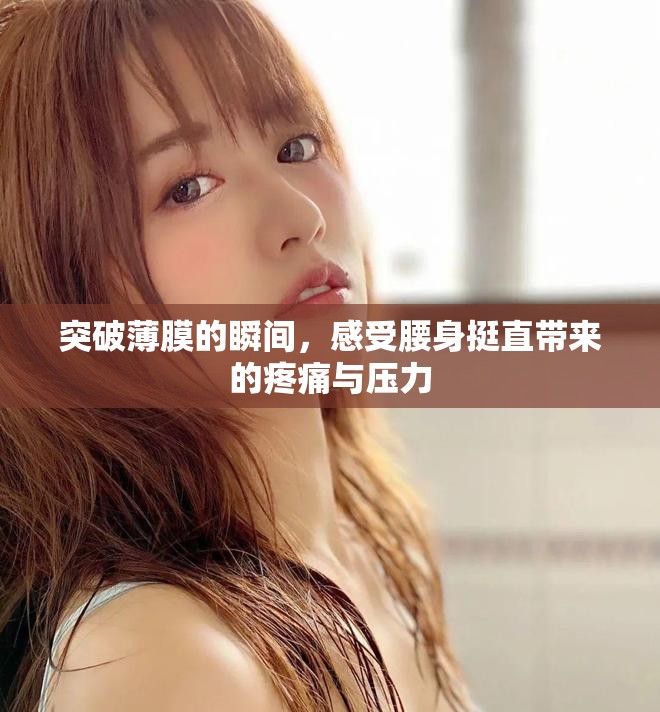 突破薄膜的瞬间，感受腰身挺直带来的疼痛与压力