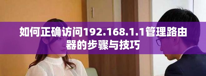 如何正确访问192.168.1.1管理路由器的步骤与技巧