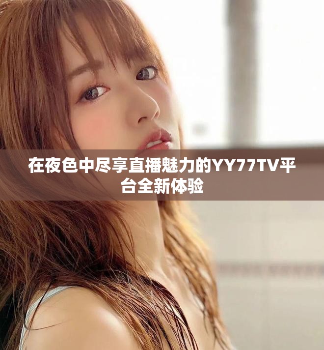在夜色中尽享直播魅力的YY77TV平台全新体验