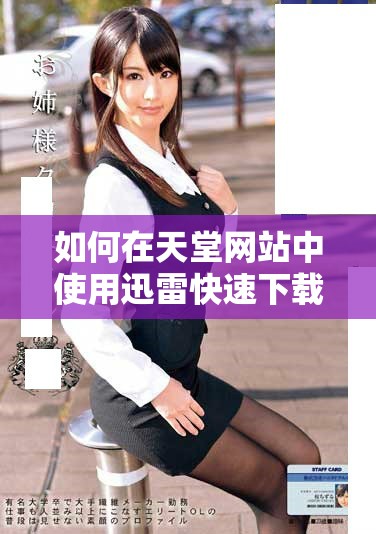 如何在天堂网站中使用迅雷快速下载影视资源的详细指南