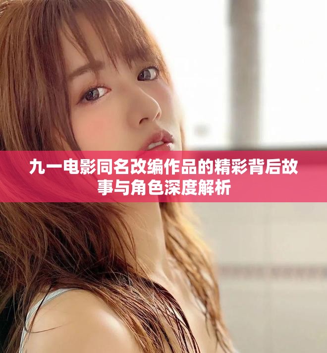 九一电影同名改编作品的精彩背后故事与角色深度解析