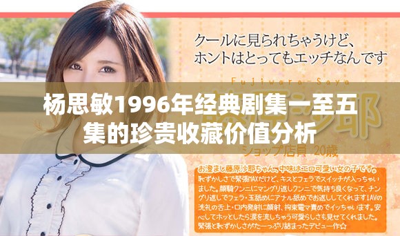 杨思敏1996年经典剧集一至五集的珍贵收藏价值分析