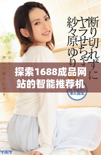 探索1688成品网站的智能推荐机制与优化策略分析