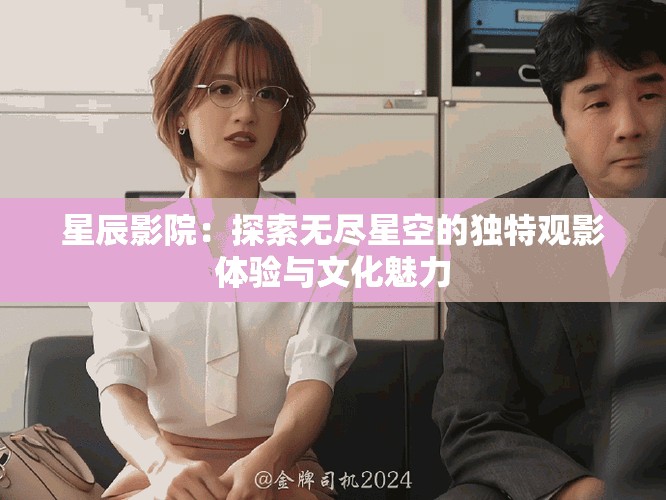 星辰影院：探索无尽星空的独特观影体验与文化魅力