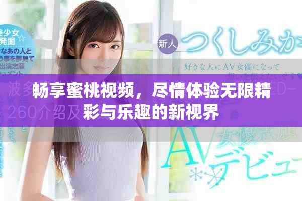 畅享蜜桃视频，尽情体验无限精彩与乐趣的新视界