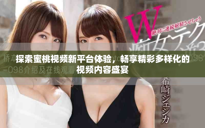 探索蜜桃视频新平台体验，畅享精彩多样化的视频内容盛宴