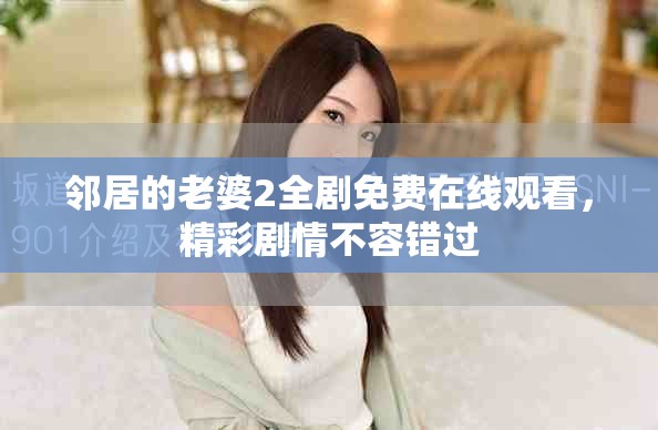 邻居的老婆2全剧免费在线观看，精彩剧情不容错过