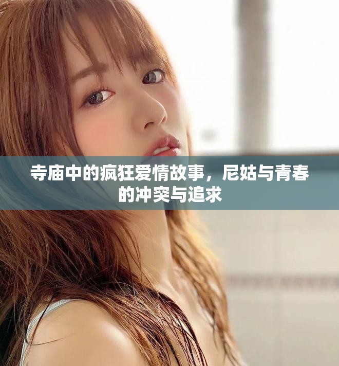 寺庙中的疯狂爱情故事，尼姑与青春的冲突与追求