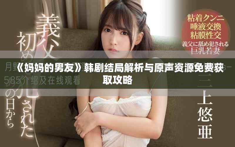 《妈妈的男友》韩剧结局解析与原声资源免费获取攻略