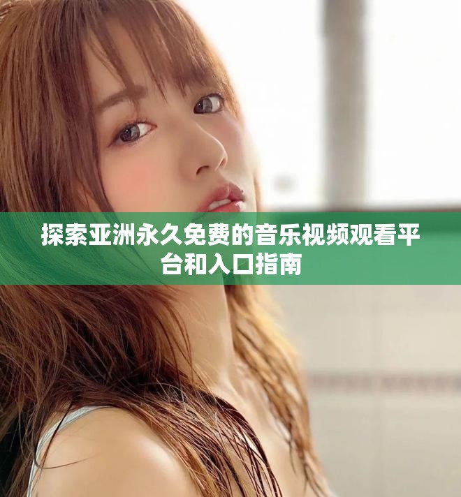 探索亚洲永久免费的音乐视频观看平台和入口指南