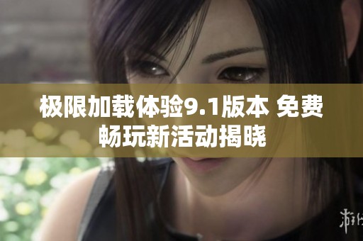 极限加载体验9.1版本 免费畅玩新活动揭晓