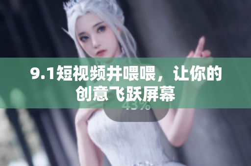 9.1短视频井喂喂，让你的创意飞跃屏幕