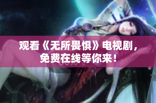 观看《无所畏惧》电视剧，免费在线等你来！