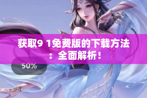 获取9 1免费版的下载方法：全面解析！