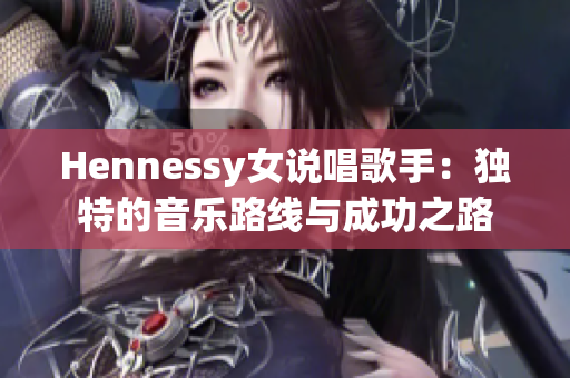 Hennessy女说唱歌手：独特的音乐路线与成功之路