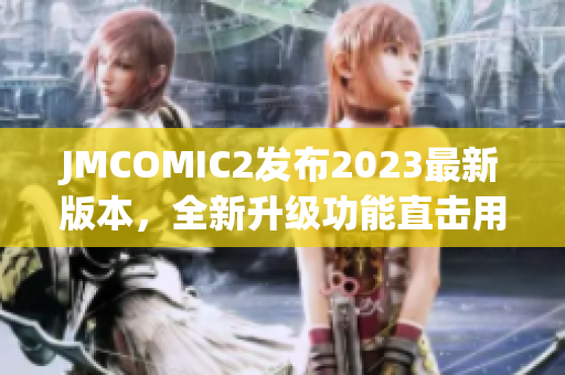 JMCOMIC2发布2023最新版本，全新升级功能直击用户痛点！