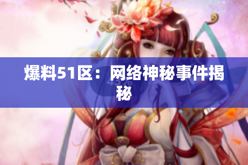 爆料51区：网络神秘事件揭秘
