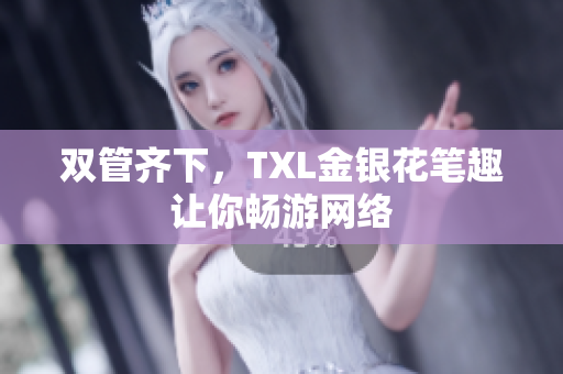 双管齐下，TXL金银花笔趣让你畅游网络