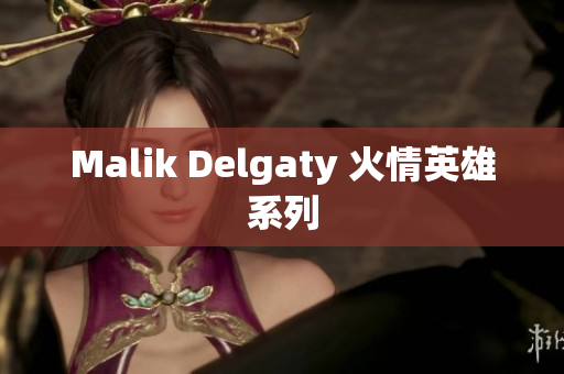 Malik Delgaty 火情英雄系列