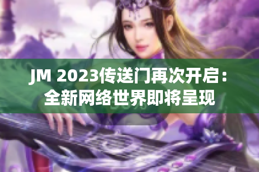 JM 2023传送门再次开启：全新网络世界即将呈现