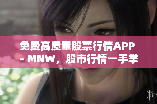 免费高质量股票行情APP – MNW，股市行情一手掌控。
