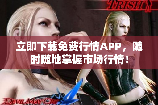 立即下载免费行情APP，随时随地掌握市场行情！