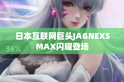 日本互联网巨头JAGNEXSMAX闪耀登场