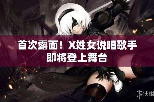 首次露面！X姓女说唱歌手即将登上舞台