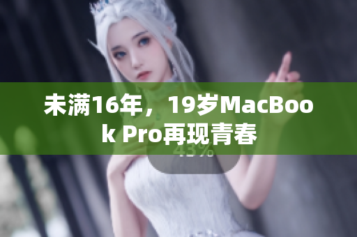 未满16年，19岁MacBook Pro再现青春