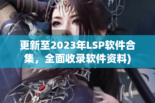 更新至2023年LSP软件合集，全面收录软件资料)
