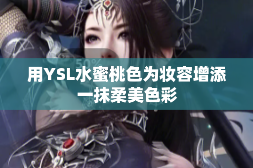 用YSL水蜜桃色为妆容增添一抹柔美色彩