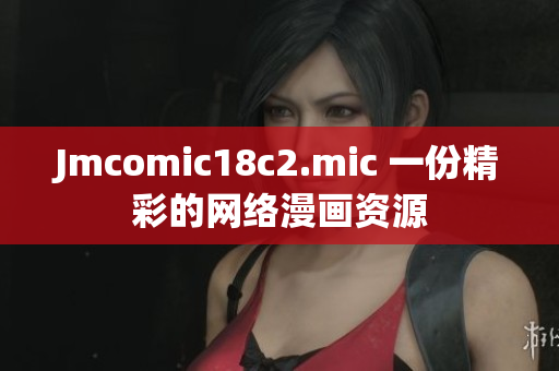 Jmcomic18c2.mic 一份精彩的网络漫画资源