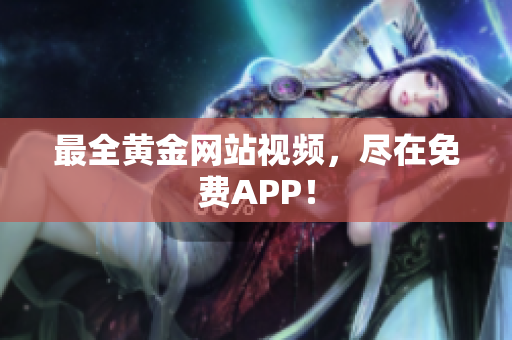 最全黄金网站视频，尽在免费APP！
